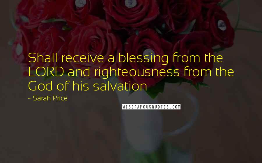 Sarah Price Quotes: Shall receive a blessing from the LORD and righteousness from the God of his salvation