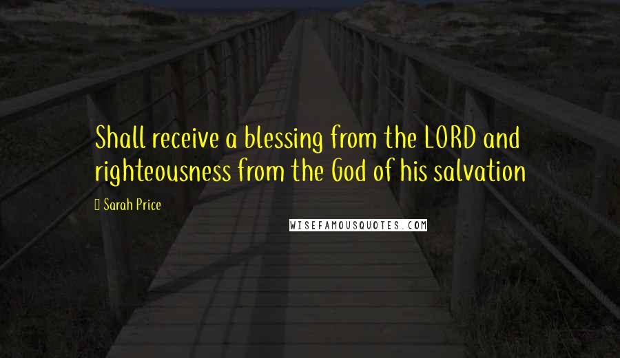 Sarah Price Quotes: Shall receive a blessing from the LORD and righteousness from the God of his salvation