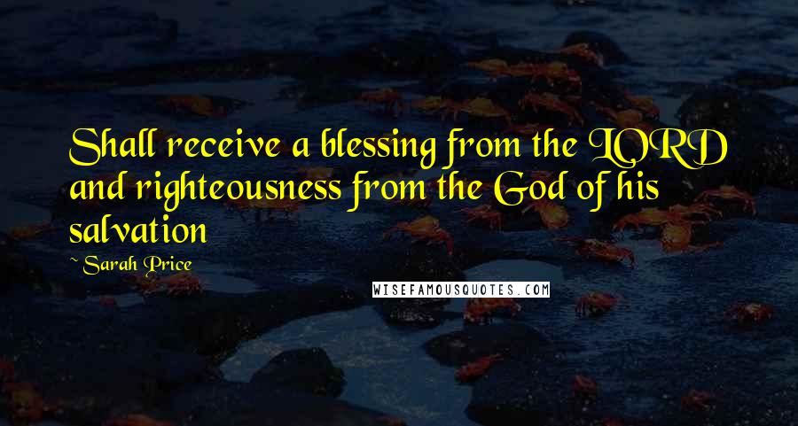 Sarah Price Quotes: Shall receive a blessing from the LORD and righteousness from the God of his salvation