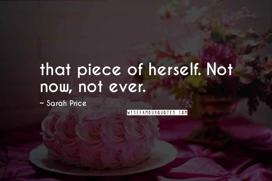 Sarah Price Quotes: that piece of herself. Not now, not ever.