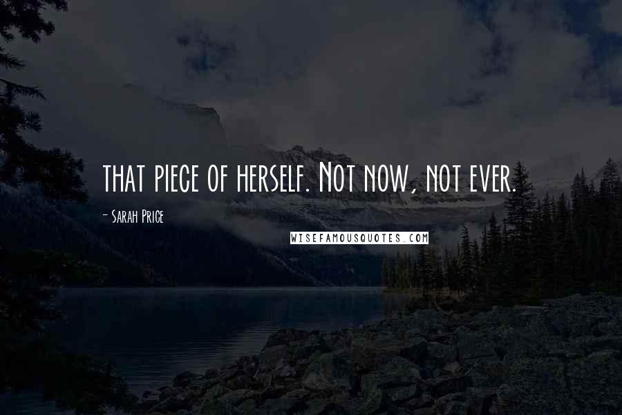 Sarah Price Quotes: that piece of herself. Not now, not ever.