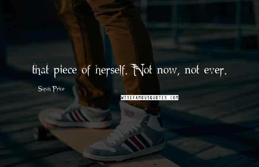 Sarah Price Quotes: that piece of herself. Not now, not ever.