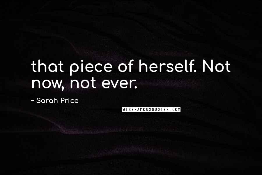 Sarah Price Quotes: that piece of herself. Not now, not ever.