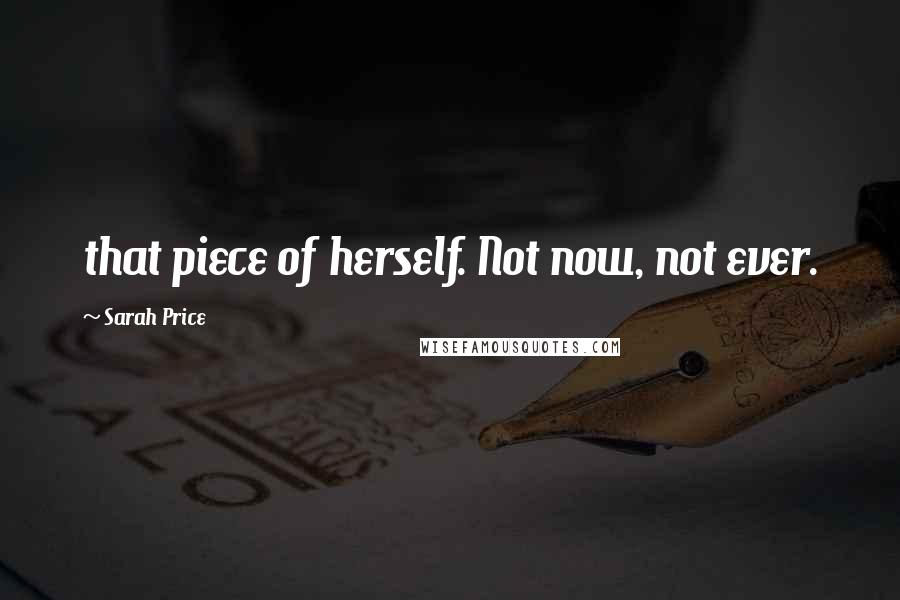 Sarah Price Quotes: that piece of herself. Not now, not ever.