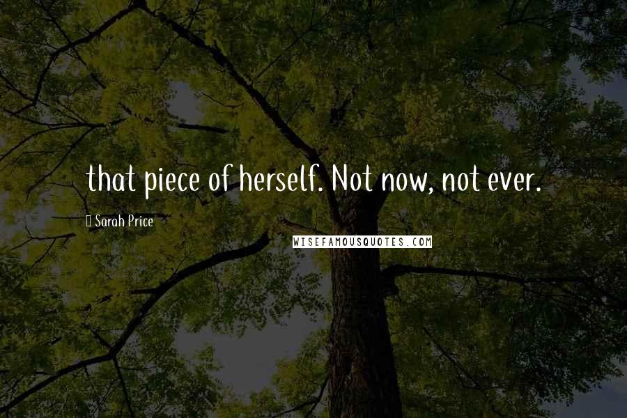 Sarah Price Quotes: that piece of herself. Not now, not ever.
