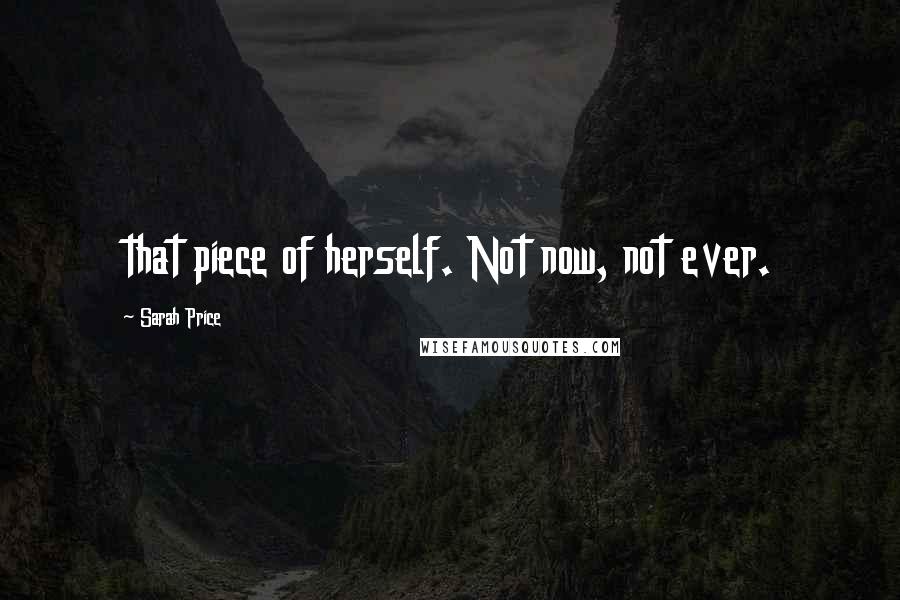 Sarah Price Quotes: that piece of herself. Not now, not ever.