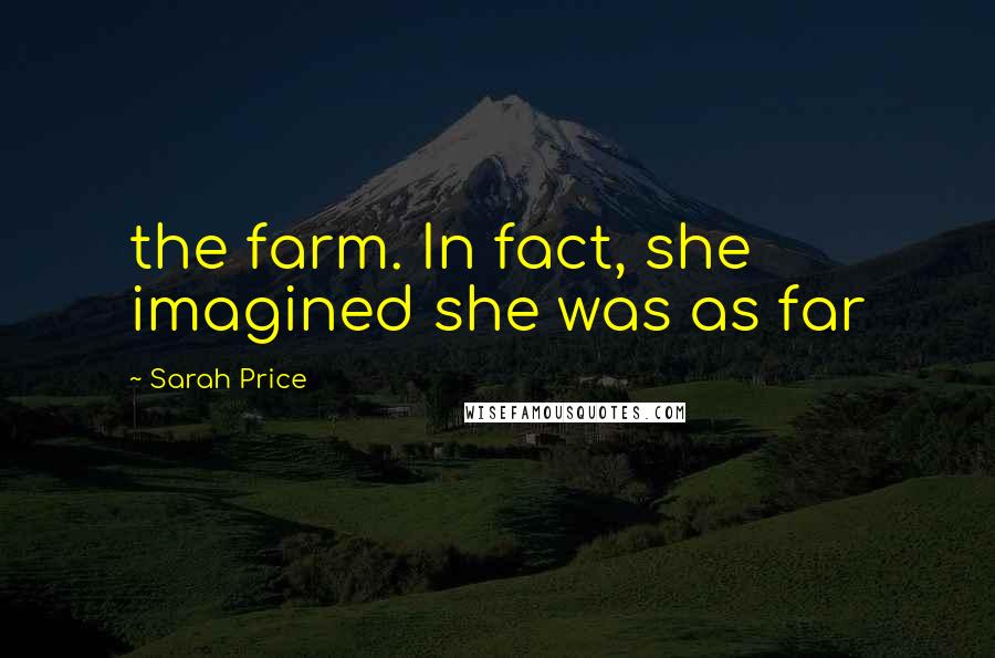 Sarah Price Quotes: the farm. In fact, she imagined she was as far