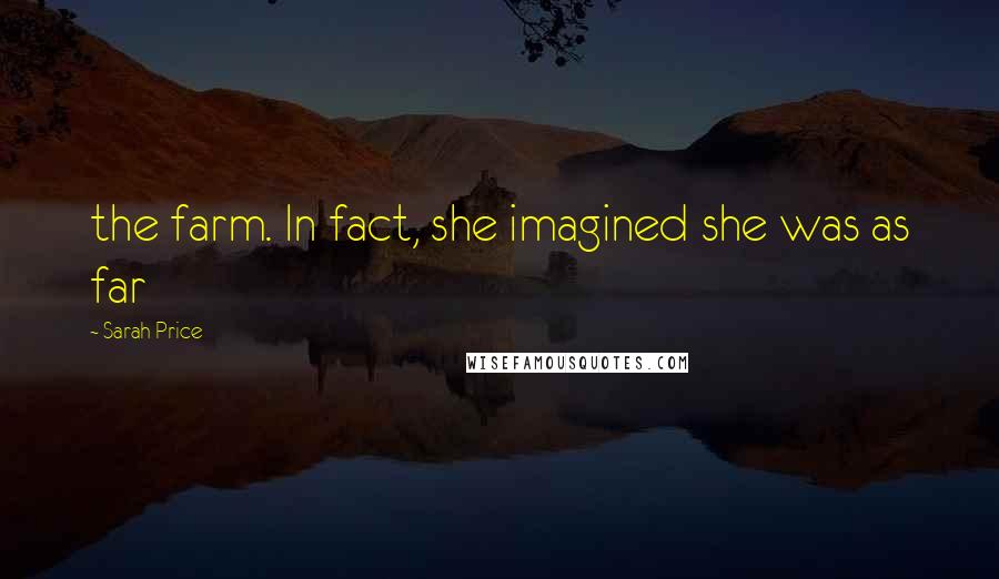 Sarah Price Quotes: the farm. In fact, she imagined she was as far