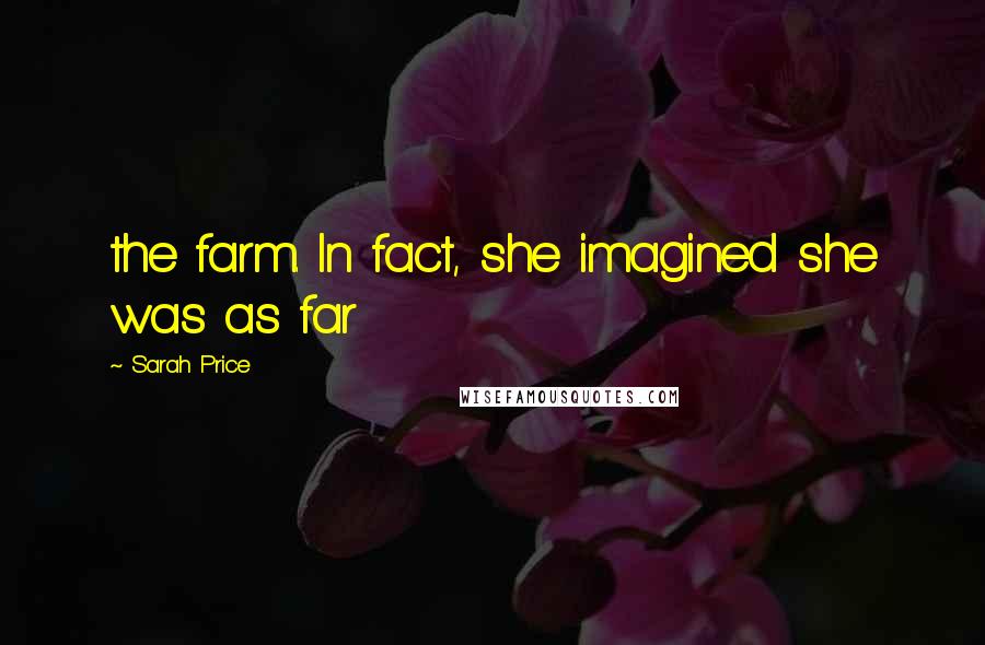 Sarah Price Quotes: the farm. In fact, she imagined she was as far