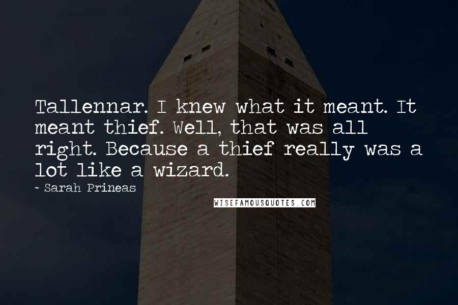Sarah Prineas Quotes: Tallennar. I knew what it meant. It meant thief. Well, that was all right. Because a thief really was a lot like a wizard.