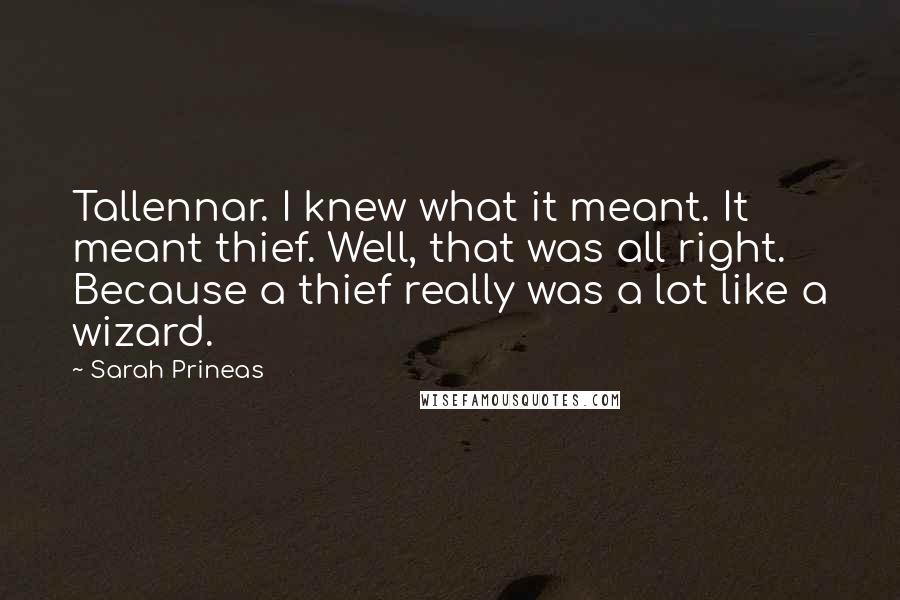 Sarah Prineas Quotes: Tallennar. I knew what it meant. It meant thief. Well, that was all right. Because a thief really was a lot like a wizard.