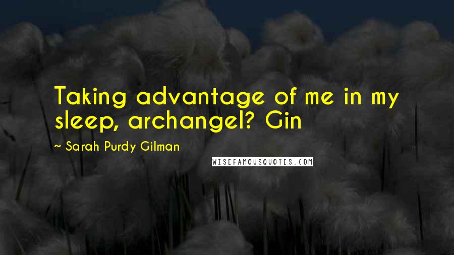 Sarah Purdy Gilman Quotes: Taking advantage of me in my sleep, archangel? Gin