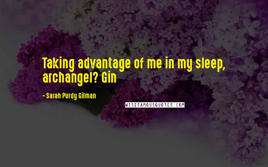 Sarah Purdy Gilman Quotes: Taking advantage of me in my sleep, archangel? Gin
