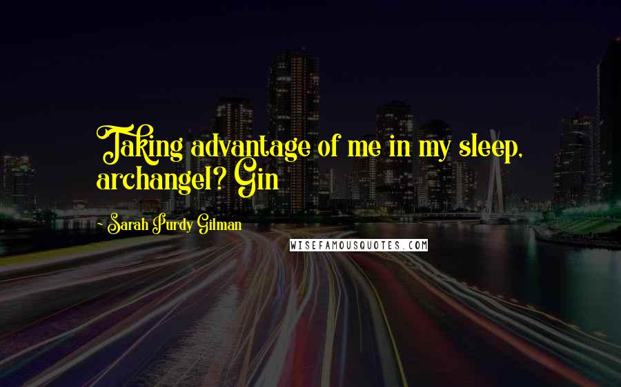 Sarah Purdy Gilman Quotes: Taking advantage of me in my sleep, archangel? Gin