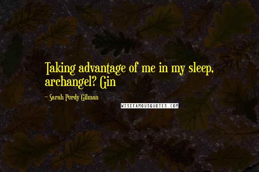 Sarah Purdy Gilman Quotes: Taking advantage of me in my sleep, archangel? Gin