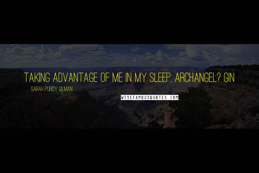 Sarah Purdy Gilman Quotes: Taking advantage of me in my sleep, archangel? Gin