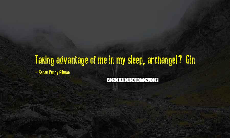 Sarah Purdy Gilman Quotes: Taking advantage of me in my sleep, archangel? Gin