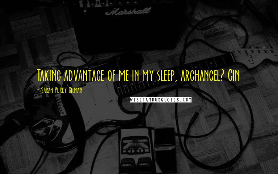 Sarah Purdy Gilman Quotes: Taking advantage of me in my sleep, archangel? Gin