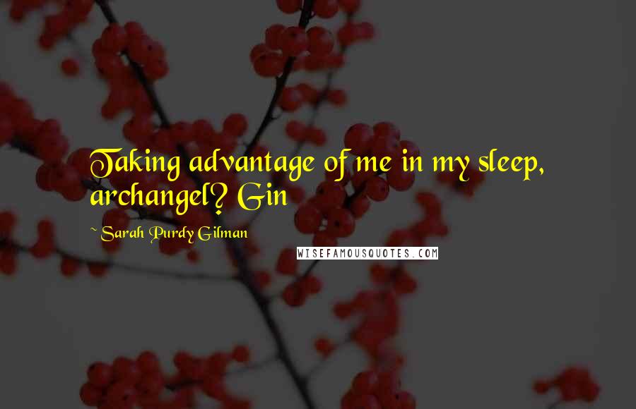 Sarah Purdy Gilman Quotes: Taking advantage of me in my sleep, archangel? Gin