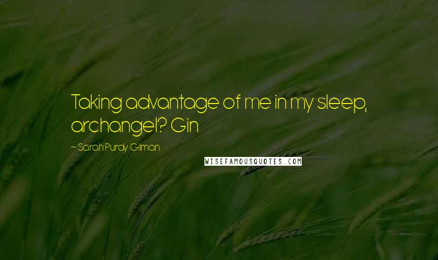 Sarah Purdy Gilman Quotes: Taking advantage of me in my sleep, archangel? Gin