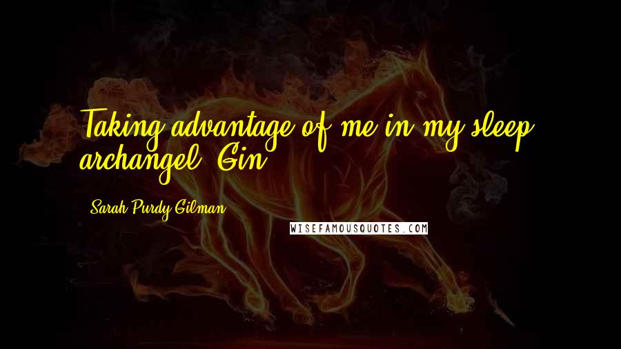 Sarah Purdy Gilman Quotes: Taking advantage of me in my sleep, archangel? Gin