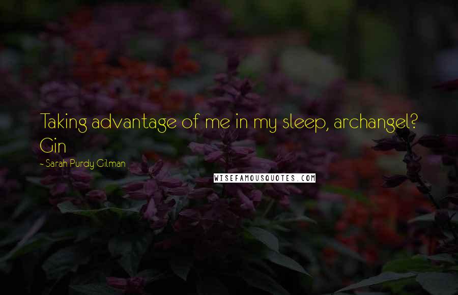 Sarah Purdy Gilman Quotes: Taking advantage of me in my sleep, archangel? Gin