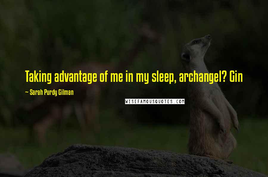 Sarah Purdy Gilman Quotes: Taking advantage of me in my sleep, archangel? Gin