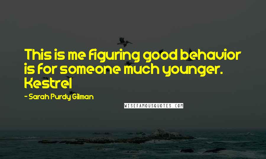 Sarah Purdy Gilman Quotes: This is me figuring good behavior is for someone much younger. Kestrel