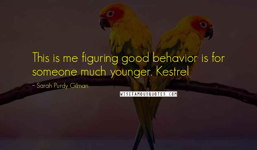 Sarah Purdy Gilman Quotes: This is me figuring good behavior is for someone much younger. Kestrel