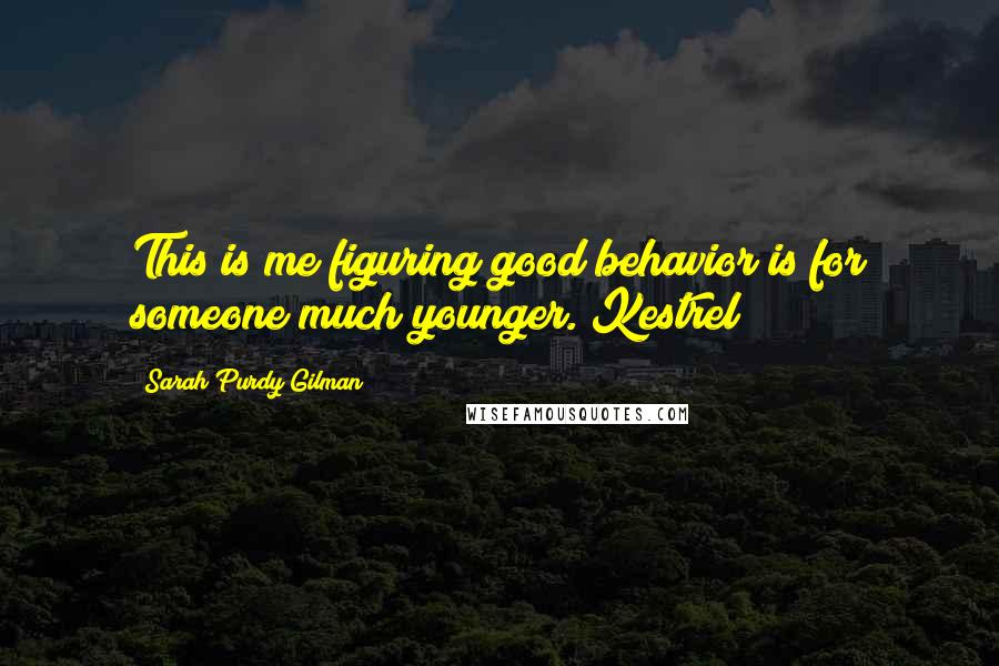 Sarah Purdy Gilman Quotes: This is me figuring good behavior is for someone much younger. Kestrel