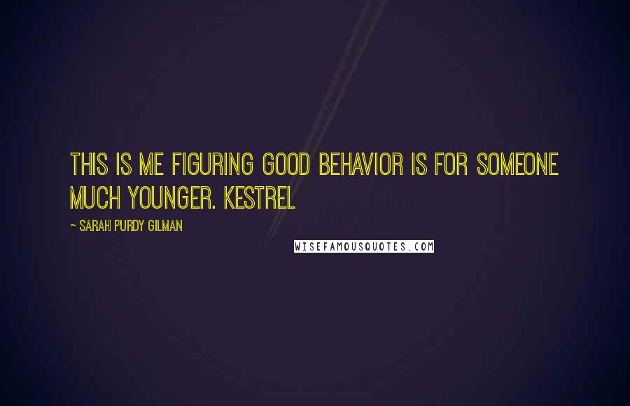 Sarah Purdy Gilman Quotes: This is me figuring good behavior is for someone much younger. Kestrel