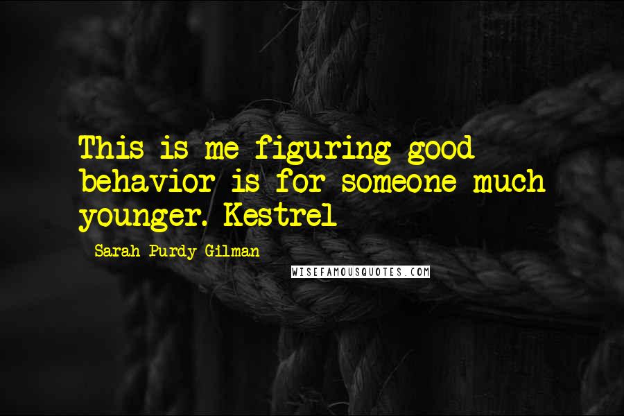 Sarah Purdy Gilman Quotes: This is me figuring good behavior is for someone much younger. Kestrel