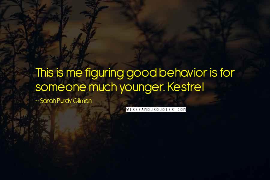 Sarah Purdy Gilman Quotes: This is me figuring good behavior is for someone much younger. Kestrel