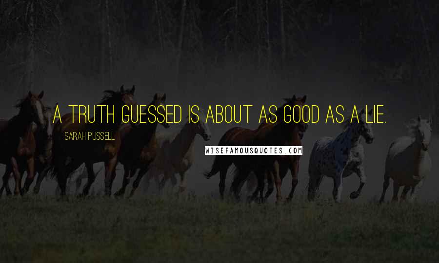 Sarah Pussell Quotes: A truth guessed is about as good as a lie.