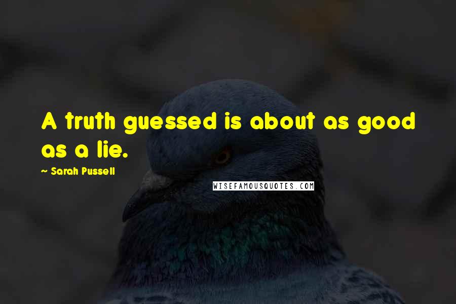 Sarah Pussell Quotes: A truth guessed is about as good as a lie.