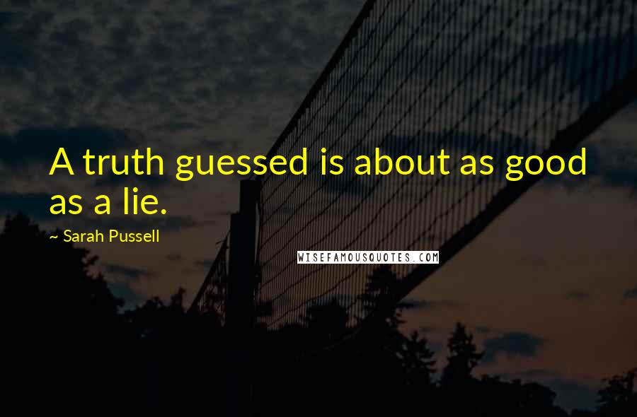 Sarah Pussell Quotes: A truth guessed is about as good as a lie.