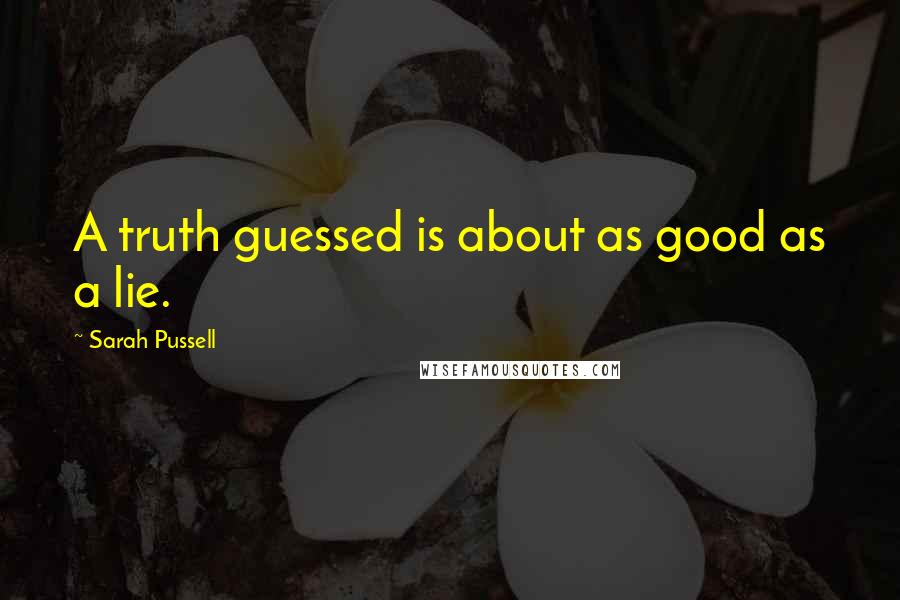 Sarah Pussell Quotes: A truth guessed is about as good as a lie.