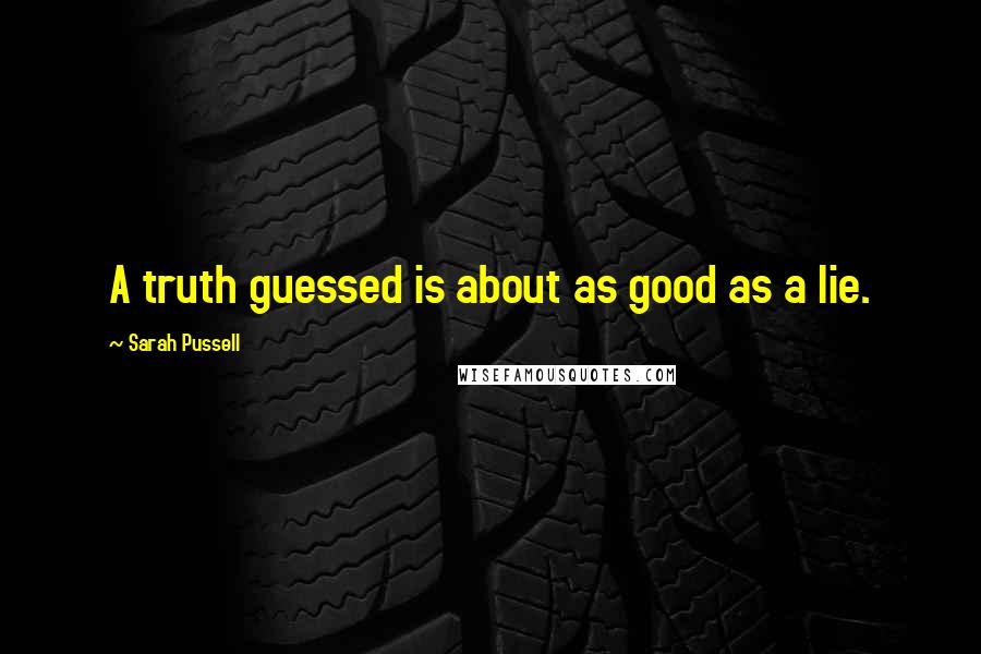 Sarah Pussell Quotes: A truth guessed is about as good as a lie.