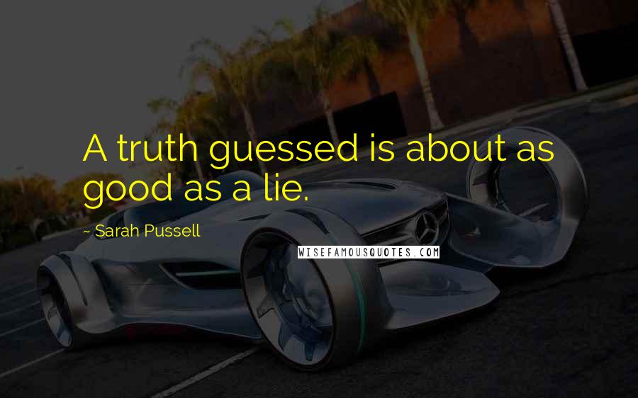 Sarah Pussell Quotes: A truth guessed is about as good as a lie.