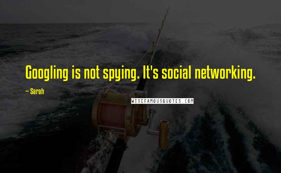 Sarah Quotes: Googling is not spying. It's social networking.