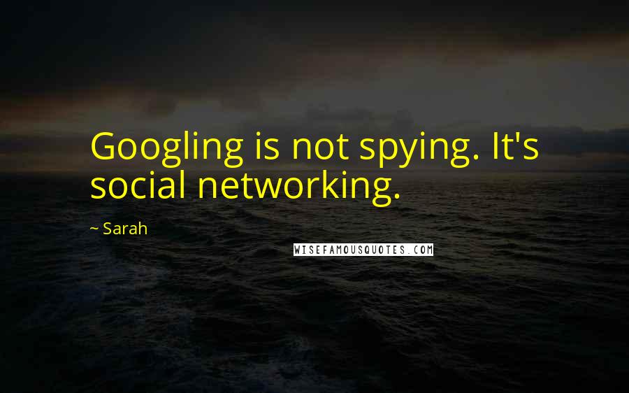 Sarah Quotes: Googling is not spying. It's social networking.