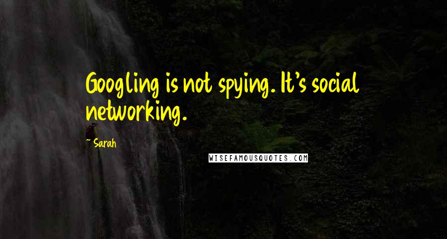 Sarah Quotes: Googling is not spying. It's social networking.