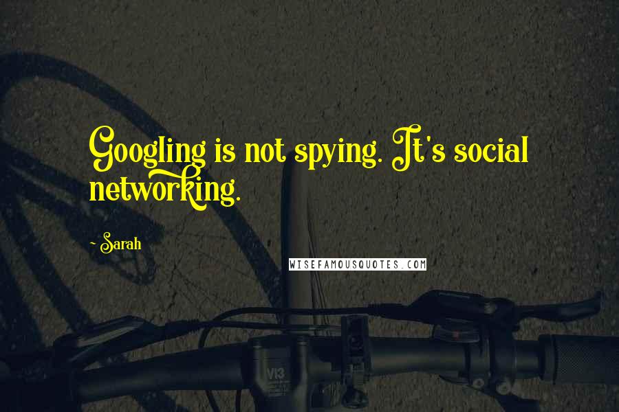 Sarah Quotes: Googling is not spying. It's social networking.