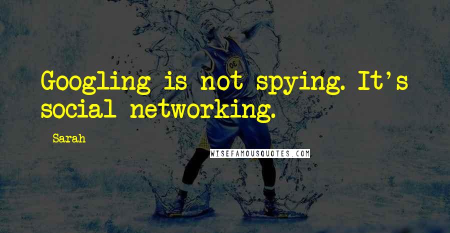 Sarah Quotes: Googling is not spying. It's social networking.