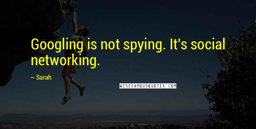 Sarah Quotes: Googling is not spying. It's social networking.