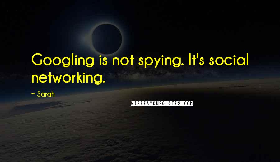 Sarah Quotes: Googling is not spying. It's social networking.