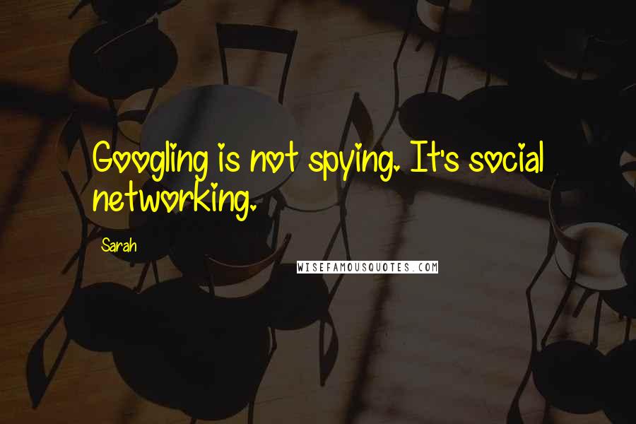 Sarah Quotes: Googling is not spying. It's social networking.