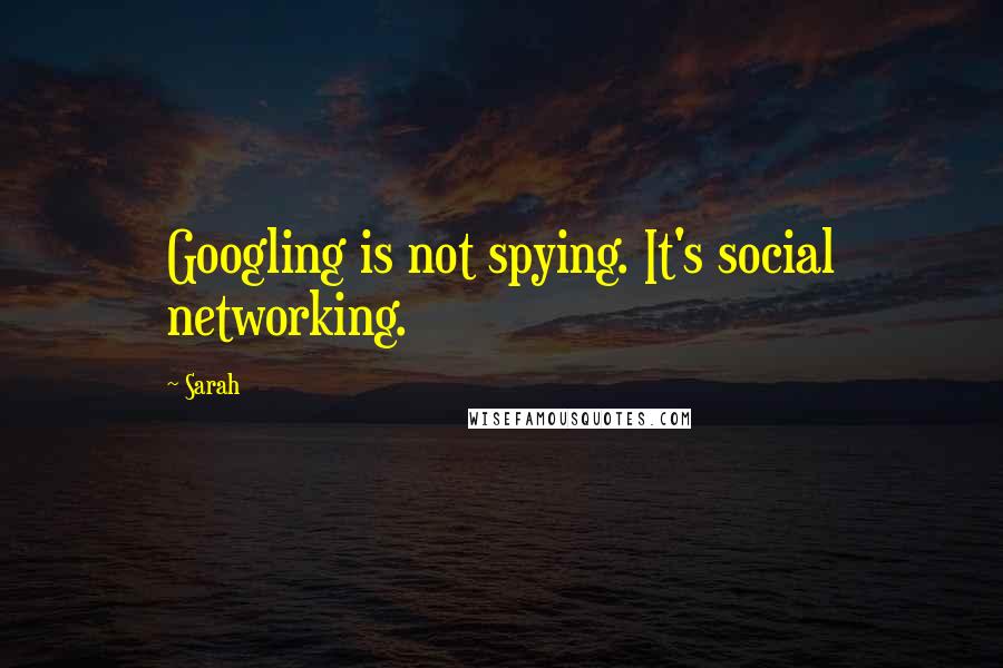 Sarah Quotes: Googling is not spying. It's social networking.