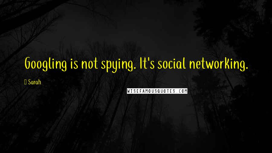 Sarah Quotes: Googling is not spying. It's social networking.