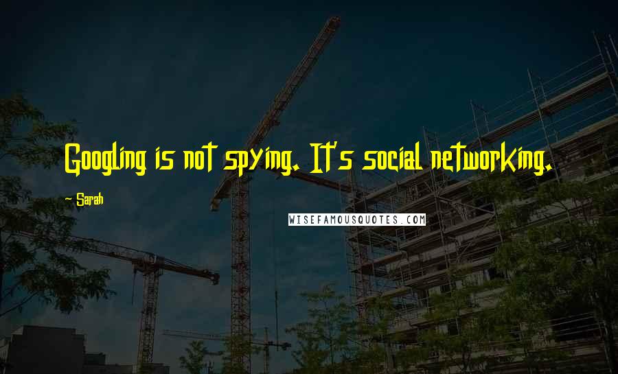 Sarah Quotes: Googling is not spying. It's social networking.